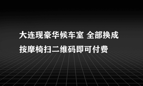 大连现豪华候车室 全部换成按摩椅扫二维码即可付费