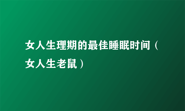 女人生理期的最佳睡眠时间（女人生老鼠）