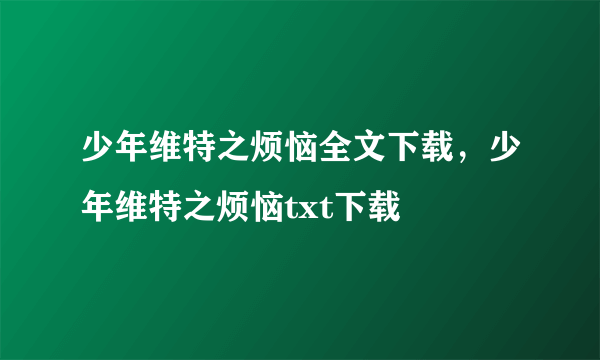 少年维特之烦恼全文下载，少年维特之烦恼txt下载