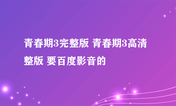 青春期3完整版 青春期3高清整版 要百度影音的