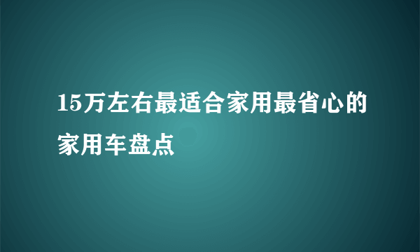 15万左右最适合家用最省心的家用车盘点