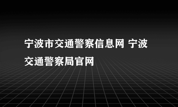 宁波市交通警察信息网 宁波交通警察局官网