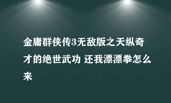 金庸群侠传3无敌版之天纵奇才的绝世武功 还我漂漂拳怎么来