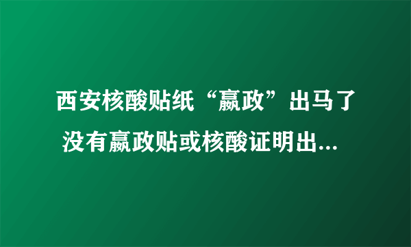 西安核酸贴纸“嬴政”出马了 没有嬴政贴或核酸证明出行将限制