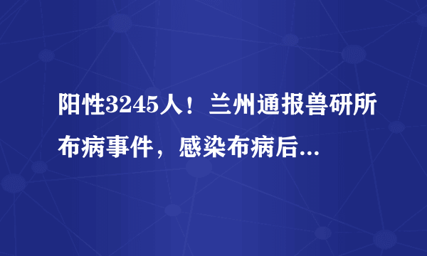 阳性3245人！兰州通报兽研所布病事件，感染布病后能治愈吗？