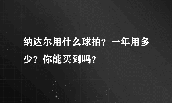 纳达尔用什么球拍？一年用多少？你能买到吗？