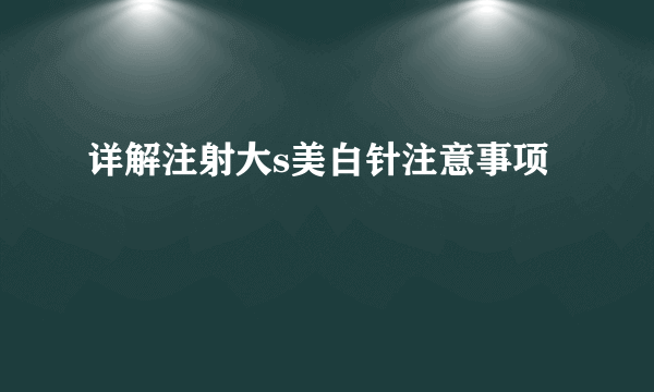 详解注射大s美白针注意事项