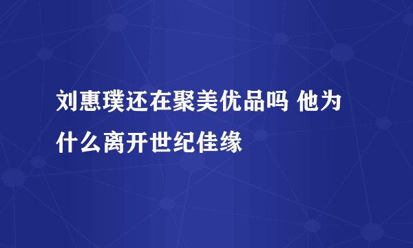 刘惠璞还在聚美优品吗 他为什么离开世纪佳缘