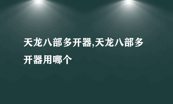 天龙八部多开器,天龙八部多开器用哪个