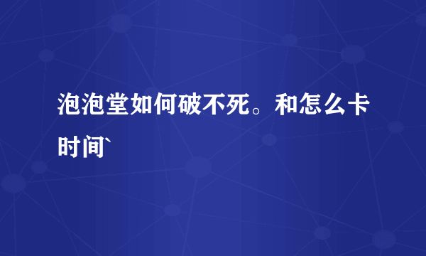 泡泡堂如何破不死。和怎么卡时间`