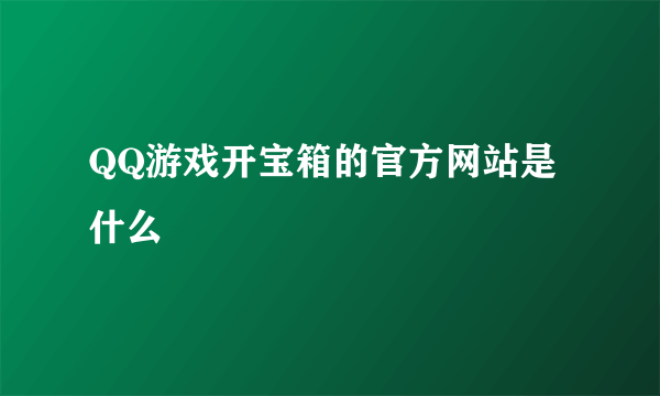 QQ游戏开宝箱的官方网站是什么