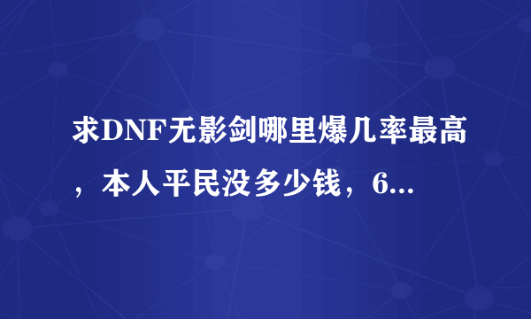 求DNF无影剑哪里爆几率最高，本人平民没多少钱，66的淤血刷了好多次都倾家荡产了T.T