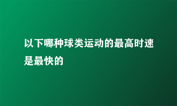 以下哪种球类运动的最高时速是最快的