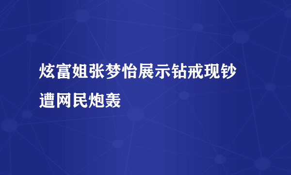 炫富姐张梦怡展示钻戒现钞 遭网民炮轰