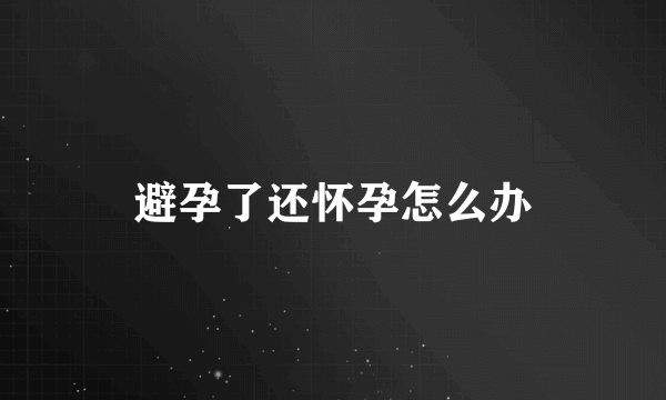 避孕了还怀孕怎么办