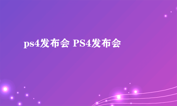 ps4发布会 PS4发布会