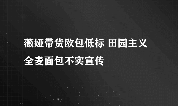 薇娅带货欧包低标 田园主义全麦面包不实宣传