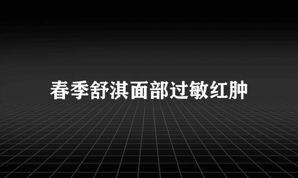 春季舒淇面部过敏红肿