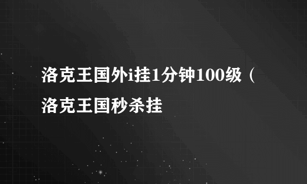 洛克王国外i挂1分钟100级（洛克王国秒杀挂