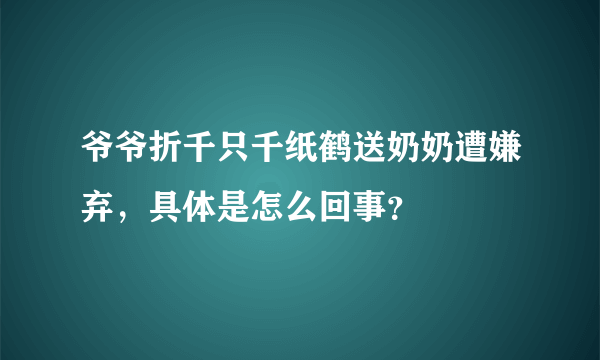 爷爷折千只千纸鹤送奶奶遭嫌弃，具体是怎么回事？