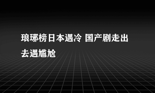 琅琊榜日本遇冷 国产剧走出去遇尴尬