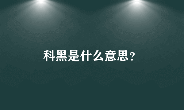 科黑是什么意思？