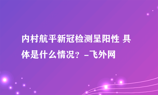 内村航平新冠检测呈阳性 具体是什么情况？-飞外网