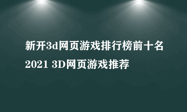 新开3d网页游戏排行榜前十名2021 3D网页游戏推荐