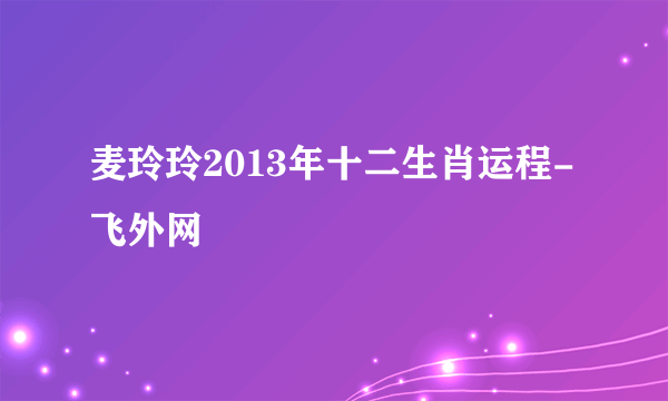 麦玲玲2013年十二生肖运程-飞外网