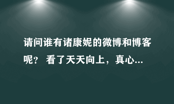 请问谁有诸康妮的微博和博客呢？ 看了天天向上，真心佩服，想向他学习。。。。