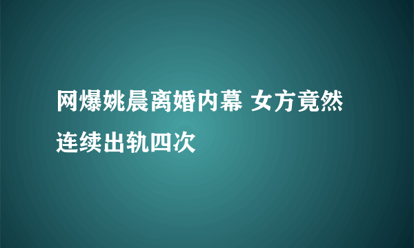 网爆姚晨离婚内幕 女方竟然连续出轨四次