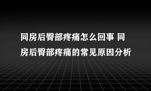 同房后臀部疼痛怎么回事 同房后臀部疼痛的常见原因分析