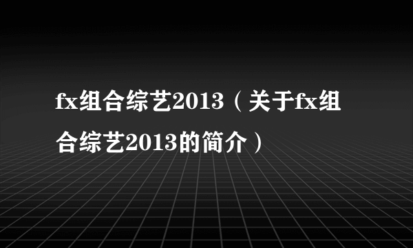 fx组合综艺2013（关于fx组合综艺2013的简介）