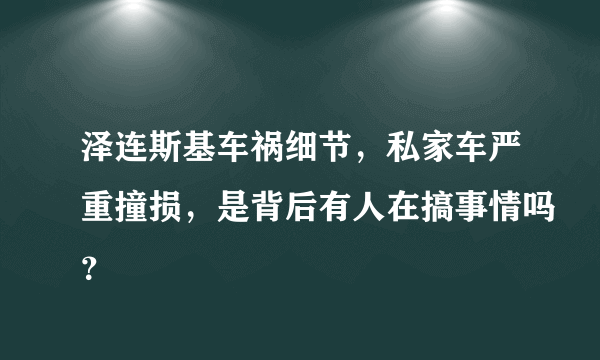 泽连斯基车祸细节，私家车严重撞损，是背后有人在搞事情吗？