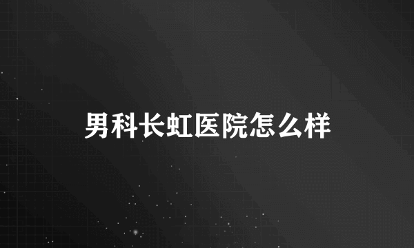 男科长虹医院怎么样