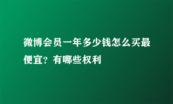 微博会员一年多少钱怎么买最便宜？有哪些权利