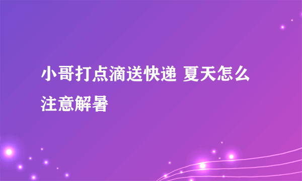 小哥打点滴送快递 夏天怎么注意解暑