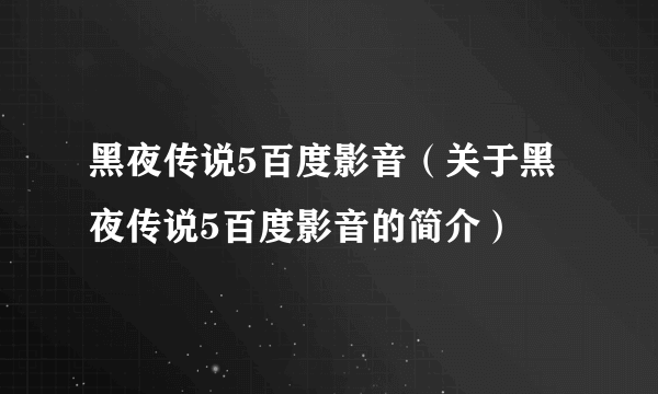 黑夜传说5百度影音（关于黑夜传说5百度影音的简介）