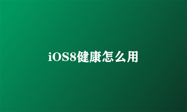 iOS8健康怎么用