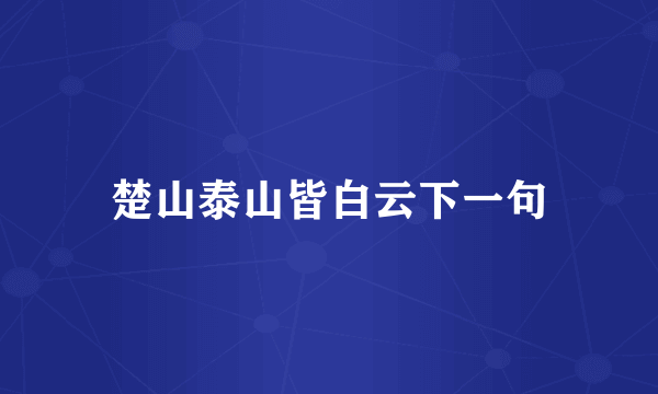 楚山泰山皆白云下一句