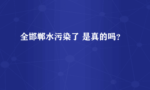 全邯郸水污染了 是真的吗？