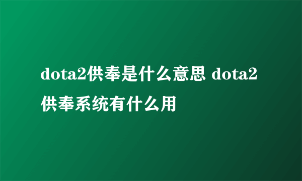 dota2供奉是什么意思 dota2供奉系统有什么用