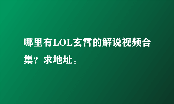 哪里有LOL玄霄的解说视频合集？求地址。