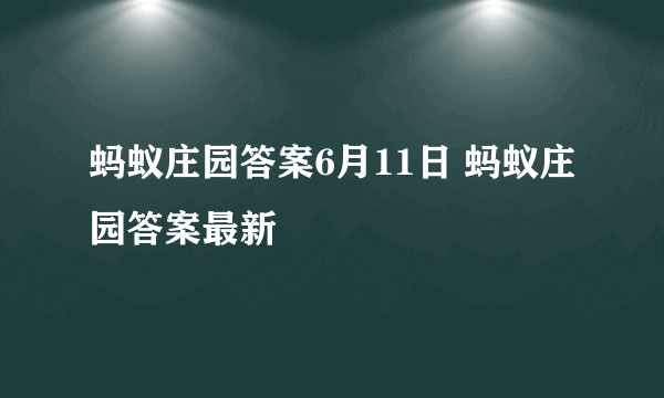 蚂蚁庄园答案6月11日 蚂蚁庄园答案最新