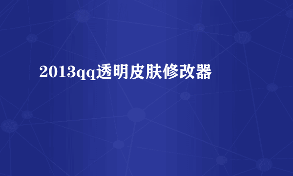 2013qq透明皮肤修改器