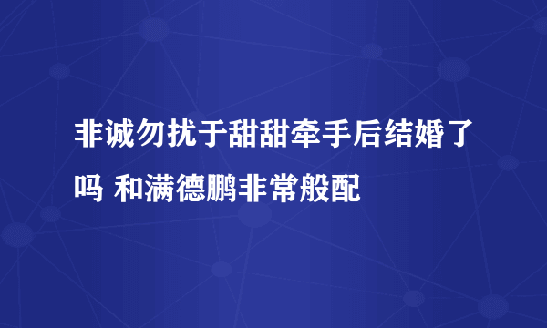 非诚勿扰于甜甜牵手后结婚了吗 和满德鹏非常般配