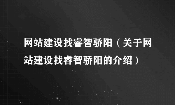 网站建设找睿智骄阳（关于网站建设找睿智骄阳的介绍）