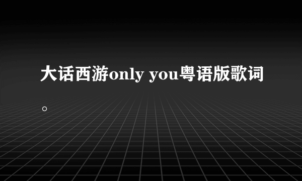 大话西游only you粤语版歌词。