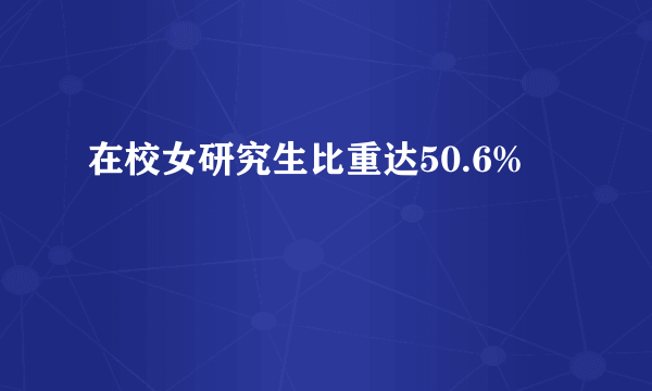 在校女研究生比重达50.6%