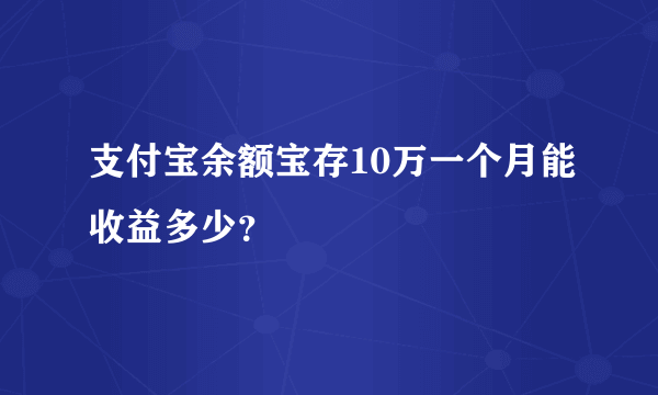 支付宝余额宝存10万一个月能收益多少？